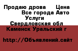 Продаю дрова.  › Цена ­ 6 000 - Все города Авто » Услуги   . Свердловская обл.,Каменск-Уральский г.